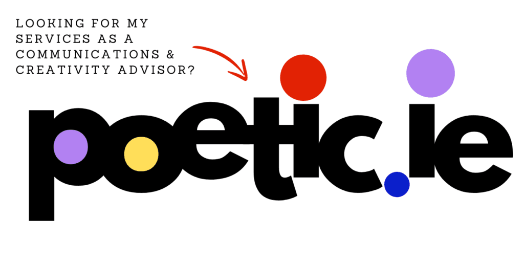 Text: Looking for my services as a communications and creativity advisor? Image: poetic.ie in brand colours and font