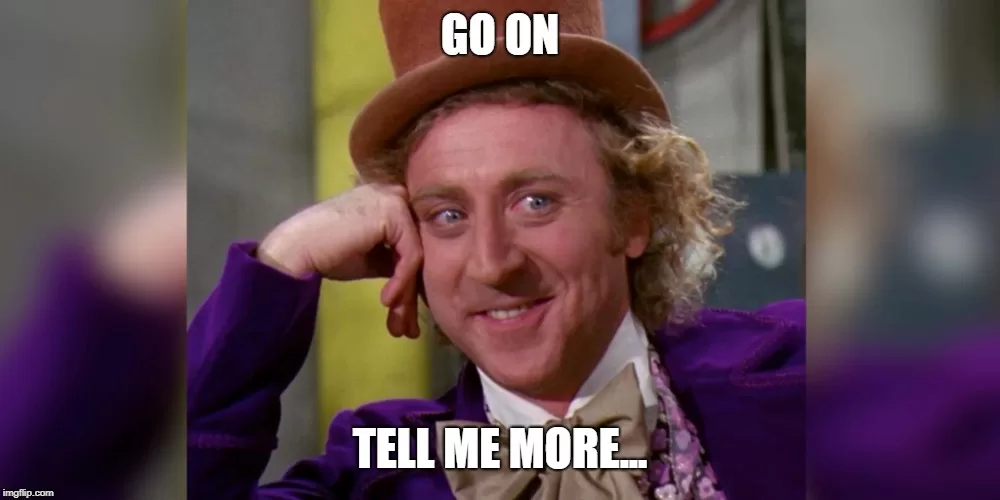 Image of Gene Wilder (an absolute legend) as Willy Wonka, with superimposed text "Go on, tell me more"