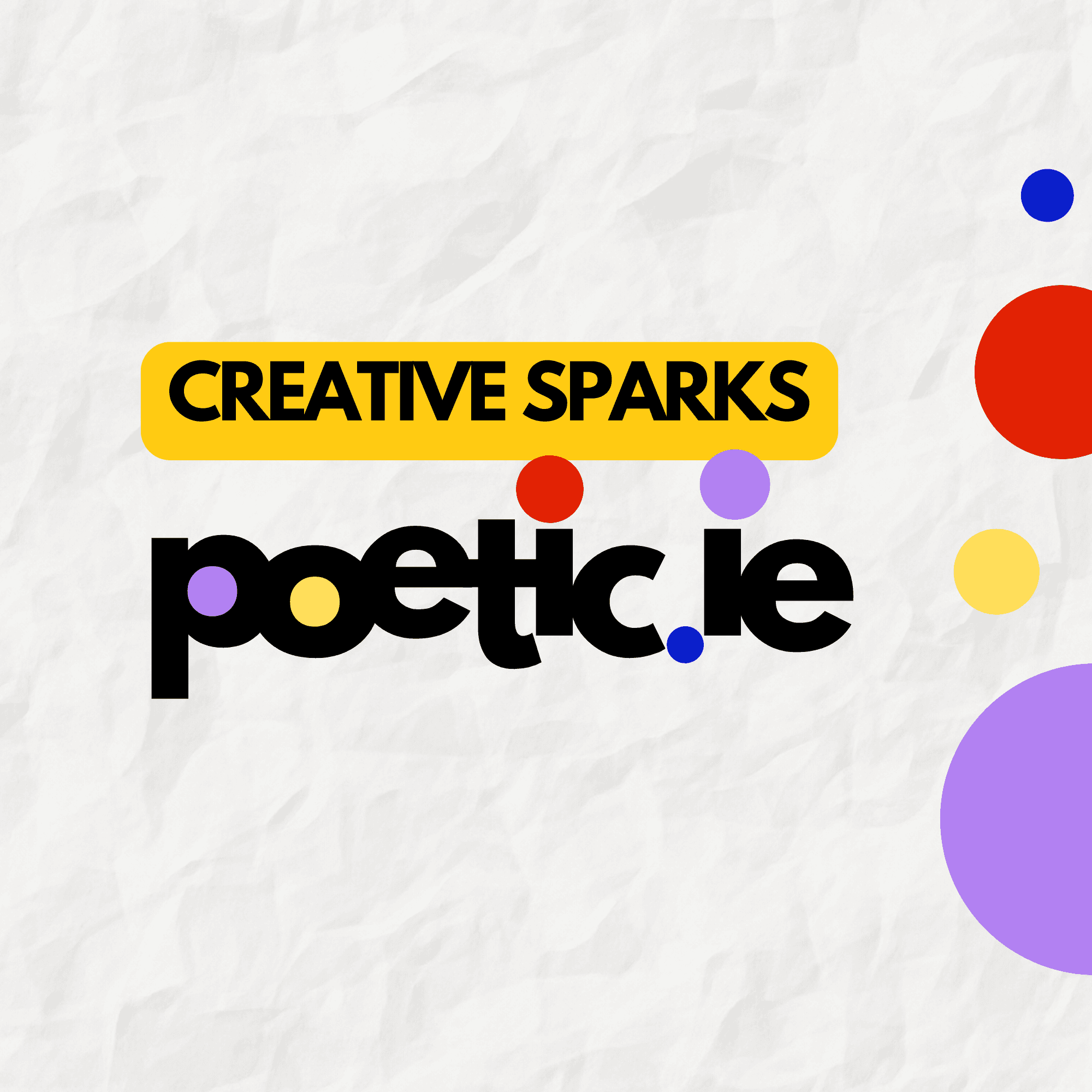 CREATIVE SPARKS: poetic.ie Background is wrinkled paper. 4 coloured circles (poetic brand colours)